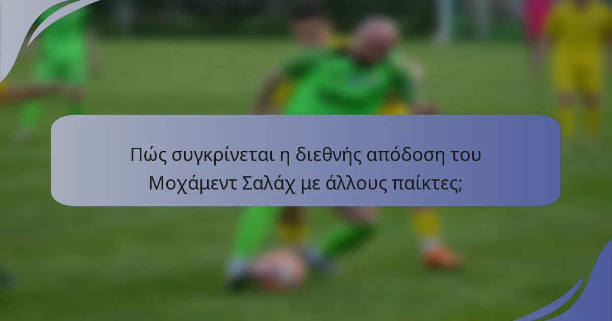 Πώς συγκρίνεται η διεθνής απόδοση του Μοχάμεντ Σαλάχ με άλλους παίκτες;