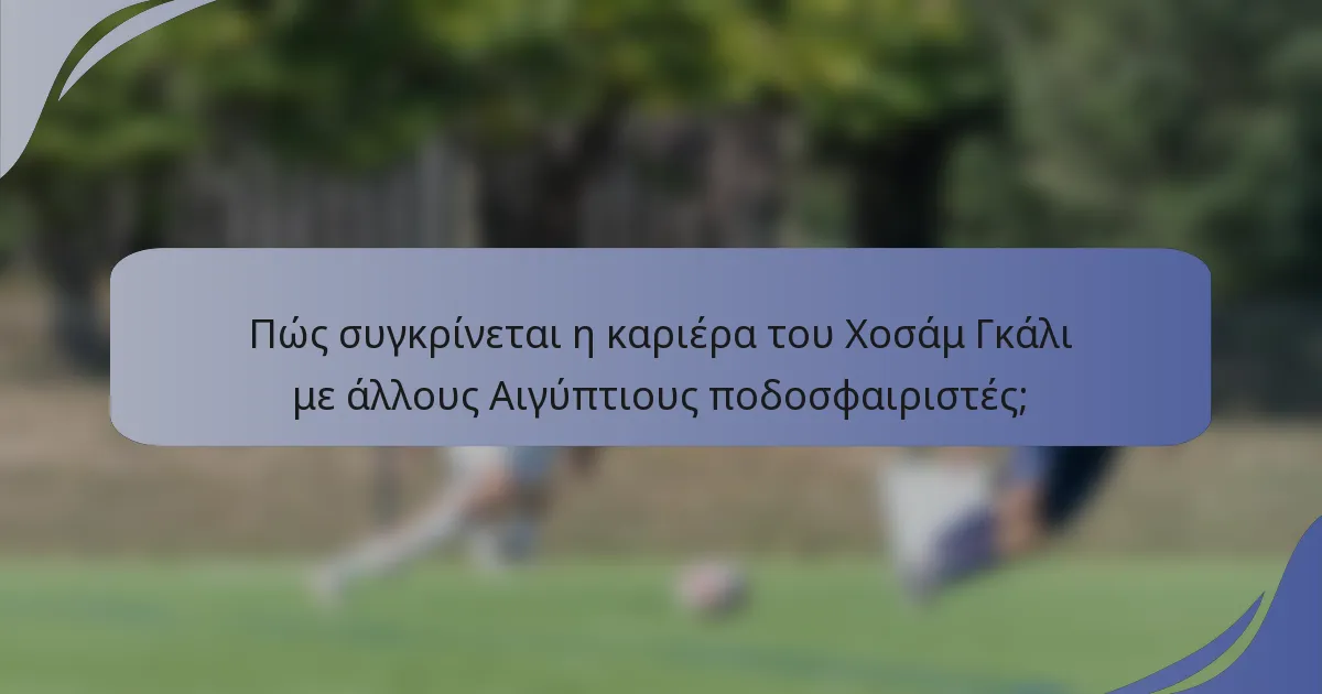 Πώς συγκρίνεται η καριέρα του Χοσάμ Γκάλι με άλλους Αιγύπτιους ποδοσφαιριστές;