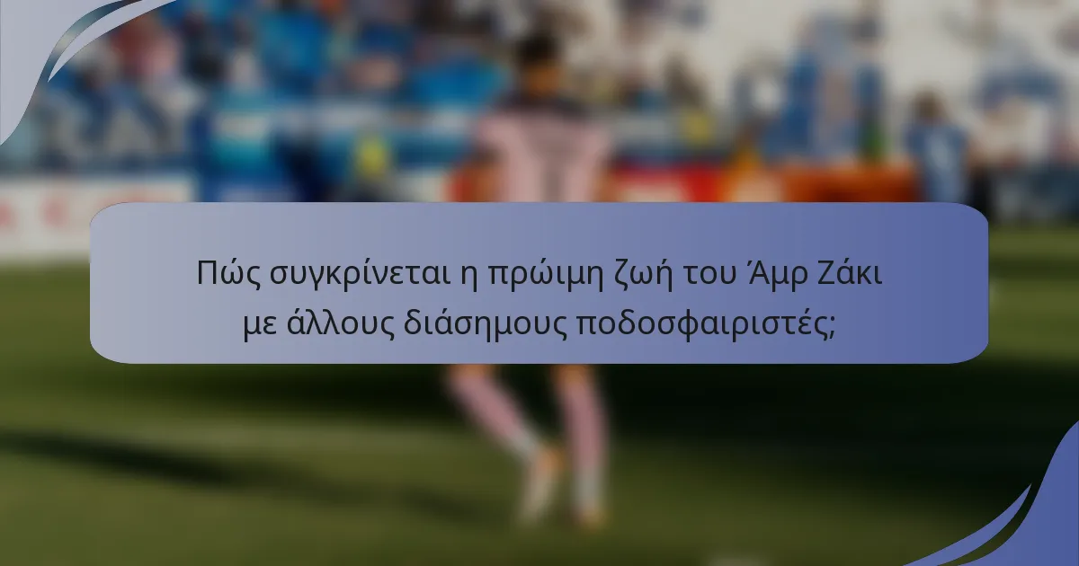 Πώς συγκρίνεται η πρώιμη ζωή του Άμρ Ζάκι με άλλους διάσημους ποδοσφαιριστές;