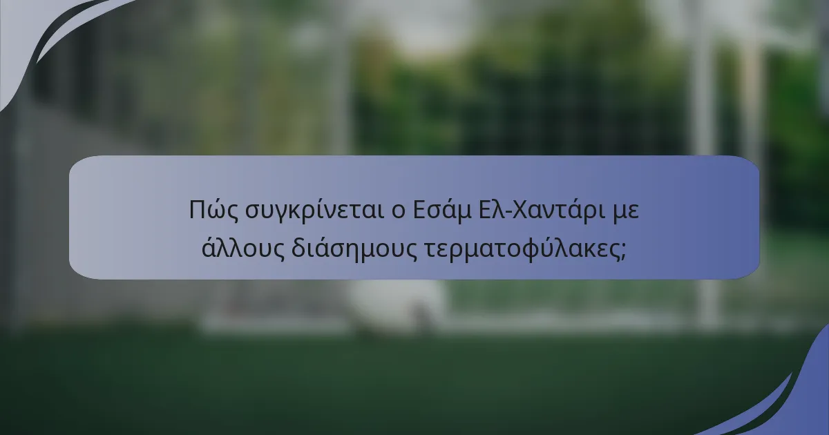 Πώς συγκρίνεται ο Εσάμ Ελ-Χαντάρι με άλλους διάσημους τερματοφύλακες;
