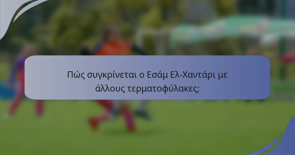 Πώς συγκρίνεται ο Εσάμ Ελ-Χαντάρι με άλλους τερματοφύλακες;