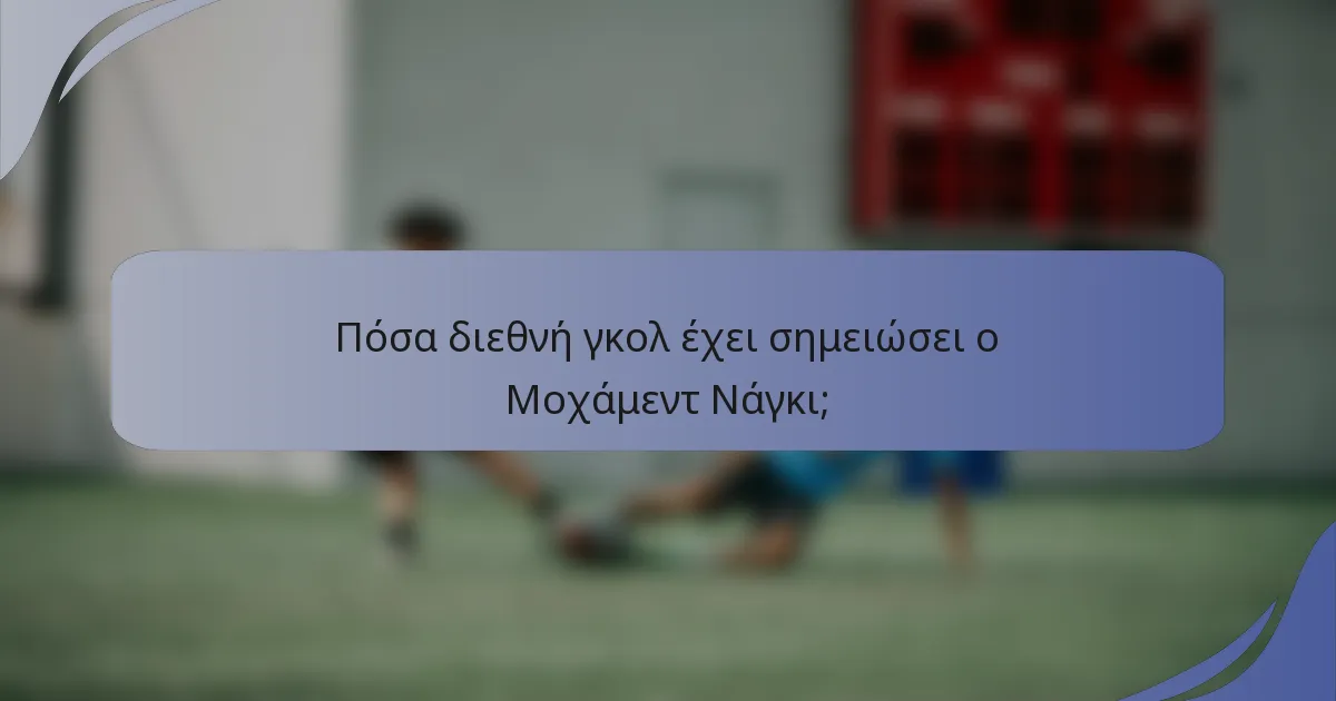 Πόσα διεθνή γκολ έχει σημειώσει ο Μοχάμεντ Νάγκι;