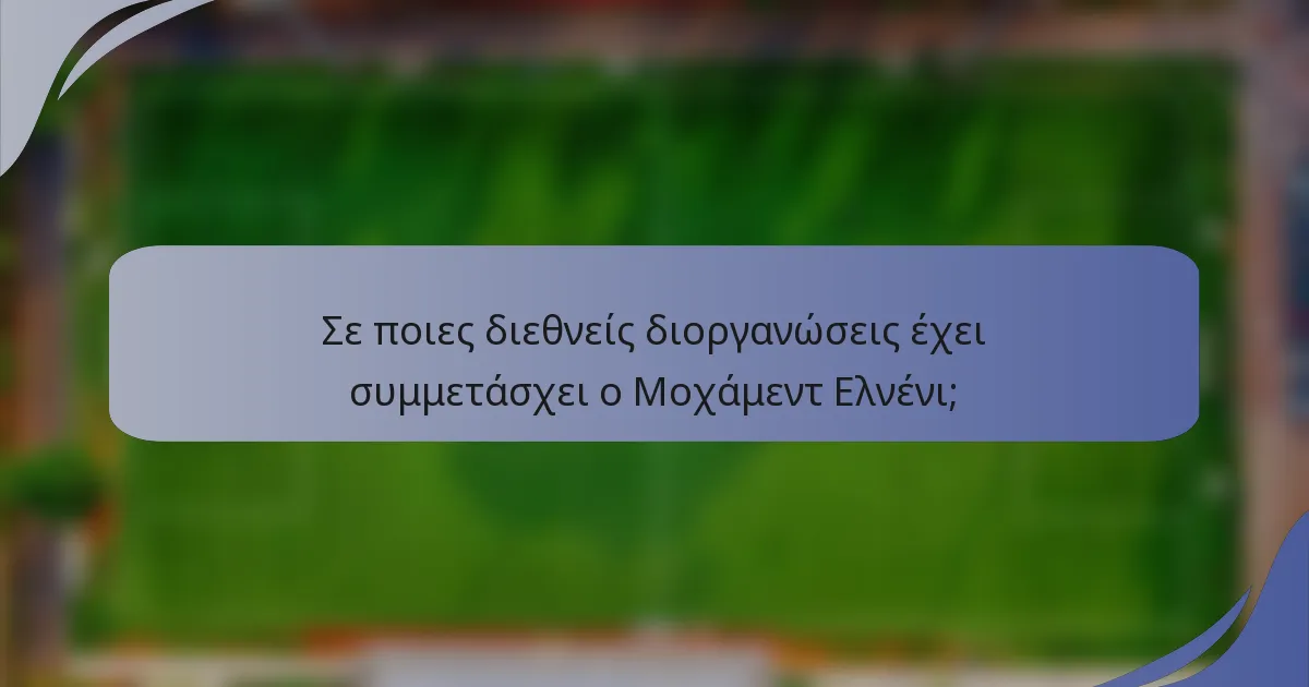 Σε ποιες διεθνείς διοργανώσεις έχει συμμετάσχει ο Μοχάμεντ Ελνένι;