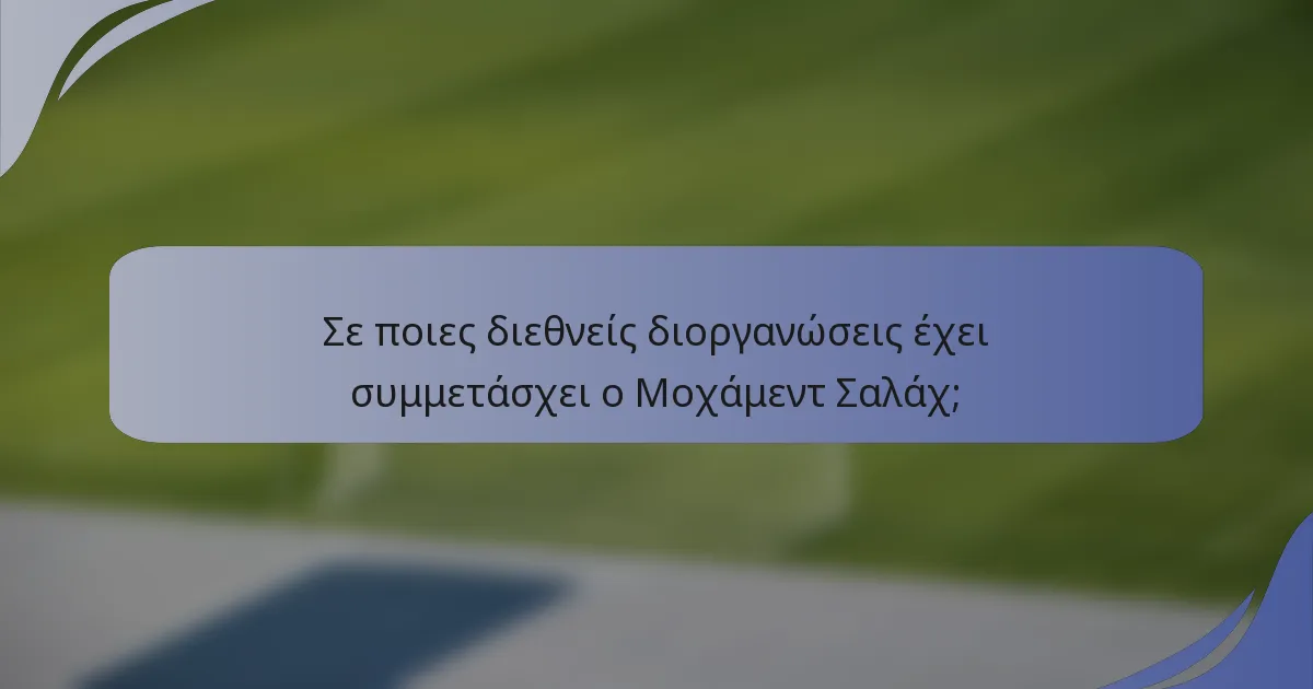 Σε ποιες διεθνείς διοργανώσεις έχει συμμετάσχει ο Μοχάμεντ Σαλάχ;