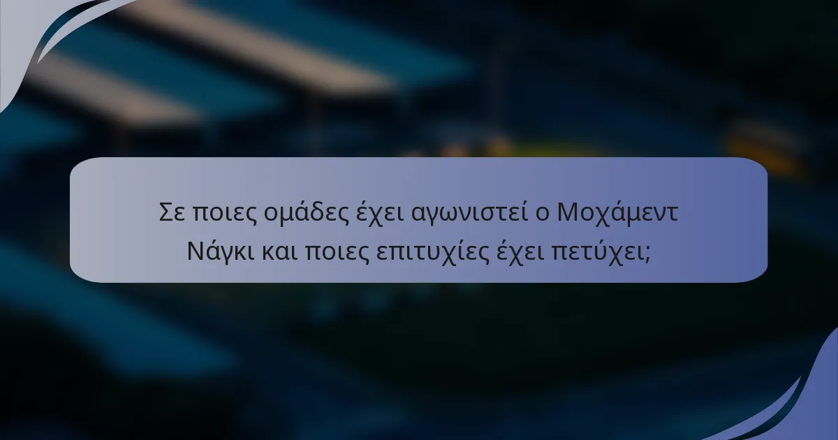 Σε ποιες ομάδες έχει αγωνιστεί ο Μοχάμεντ Νάγκι και ποιες επιτυχίες έχει πετύχει;