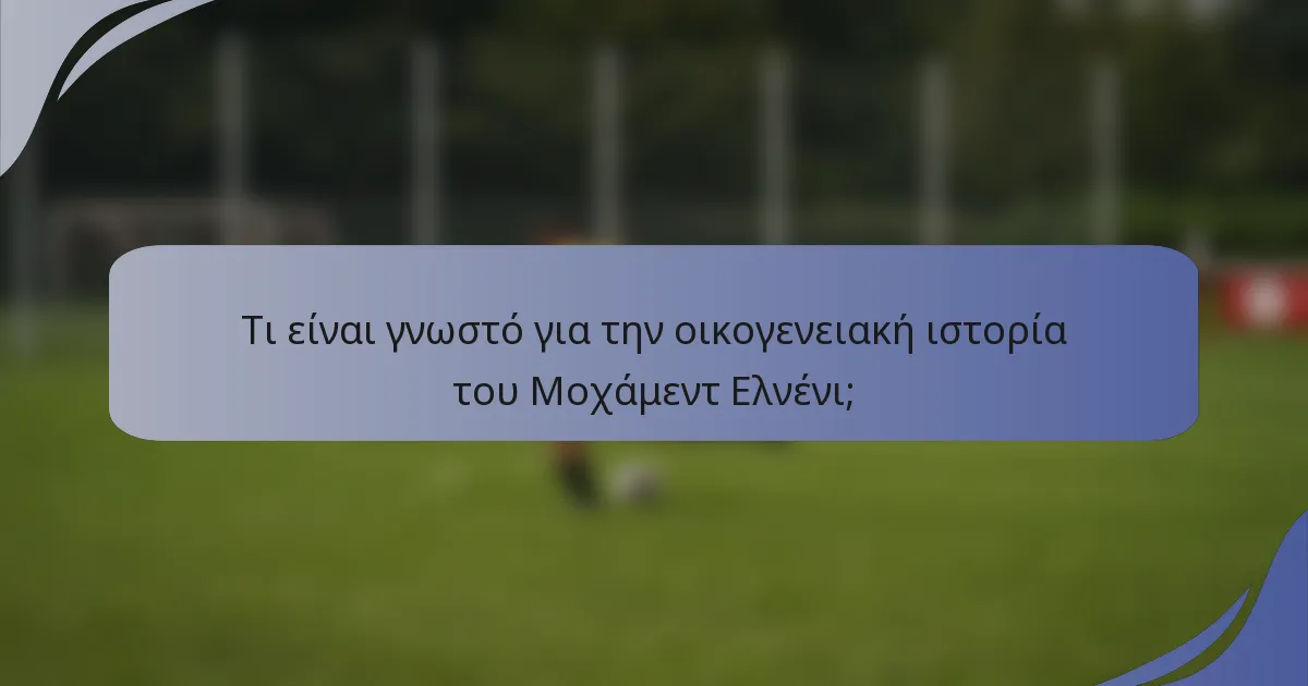 Τι είναι γνωστό για την οικογενειακή ιστορία του Μοχάμεντ Ελνένι;